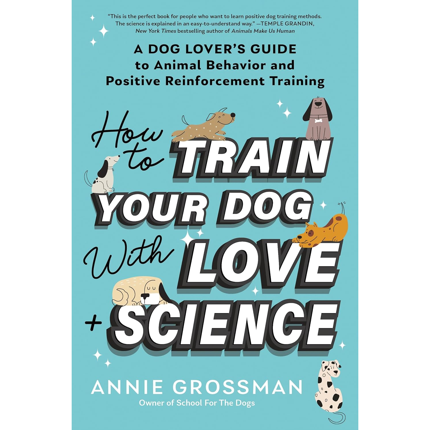 How to Train Your Dog with Love + Science by Annie Grossman