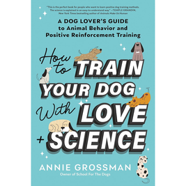 How to Train Your Dog with Love + Science by Annie Grossman